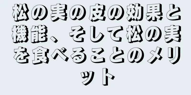 松の実の皮の効果と機能、そして松の実を食べることのメリット