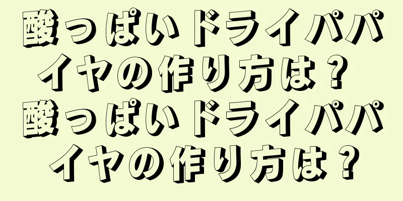 酸っぱいドライパパイヤの作り方は？ 酸っぱいドライパパイヤの作り方は？