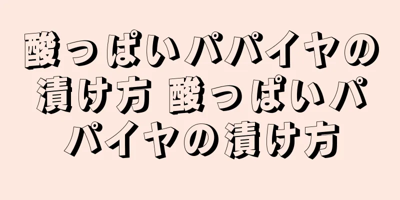 酸っぱいパパイヤの漬け方 酸っぱいパパイヤの漬け方