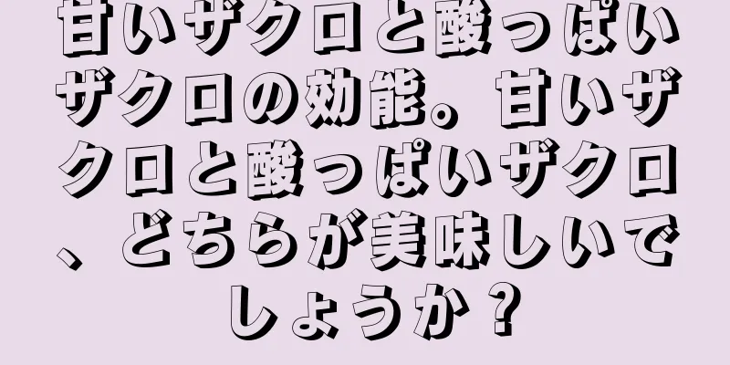 甘いザクロと酸っぱいザクロの効能。甘いザクロと酸っぱいザクロ、どちらが美味しいでしょうか？