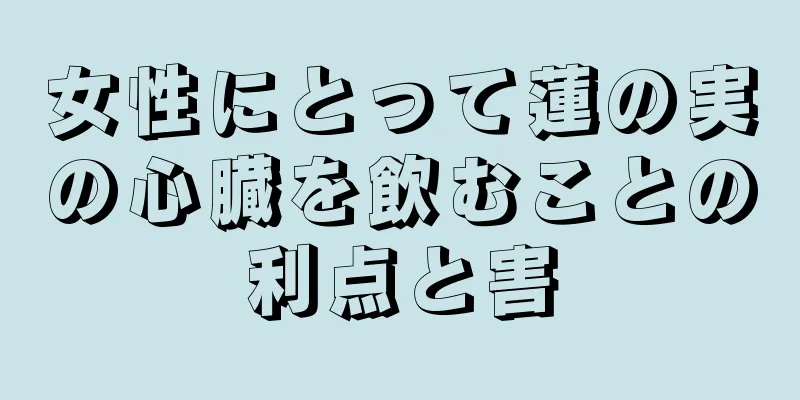 女性にとって蓮の実の心臓を飲むことの利点と害
