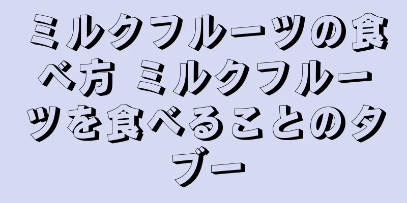 ミルクフルーツの食べ方 ミルクフルーツを食べることのタブー