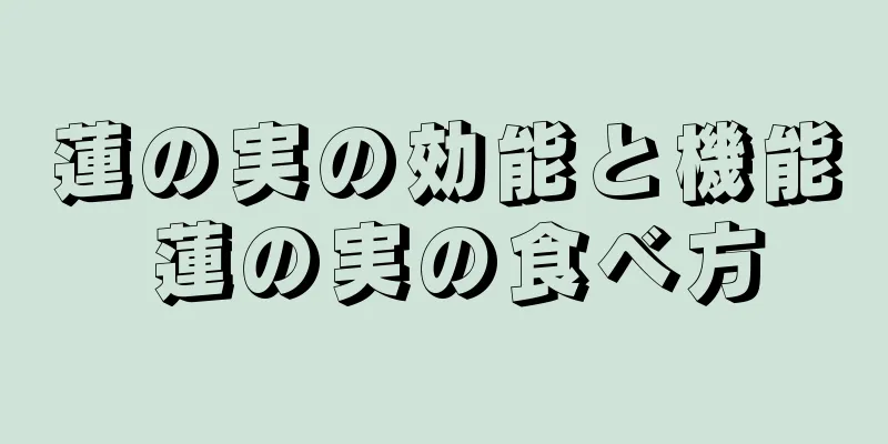 蓮の実の効能と機能 蓮の実の食べ方