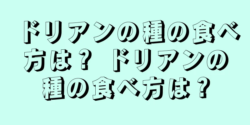ドリアンの種の食べ方は？ ドリアンの種の食べ方は？