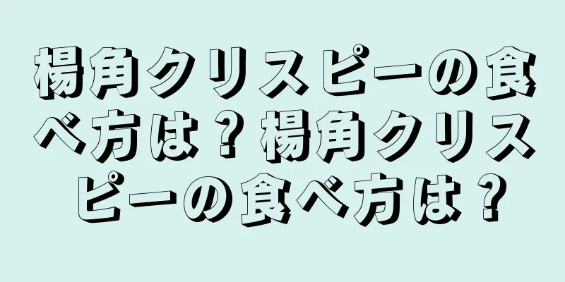 楊角クリスピーの食べ方は？楊角クリスピーの食べ方は？