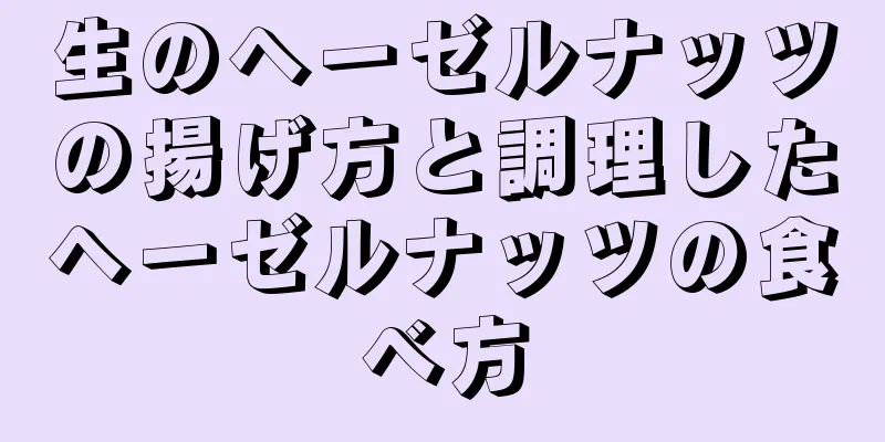 生のヘーゼルナッツの揚げ方と調理したヘーゼルナッツの食べ方