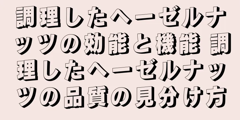 調理したヘーゼルナッツの効能と機能 調理したヘーゼルナッツの品質の見分け方
