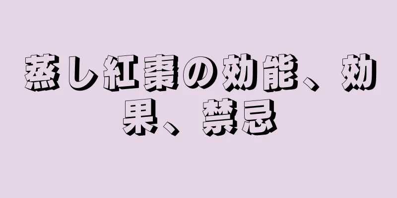 蒸し紅棗の効能、効果、禁忌