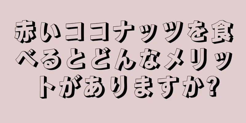 赤いココナッツを食べるとどんなメリットがありますか?