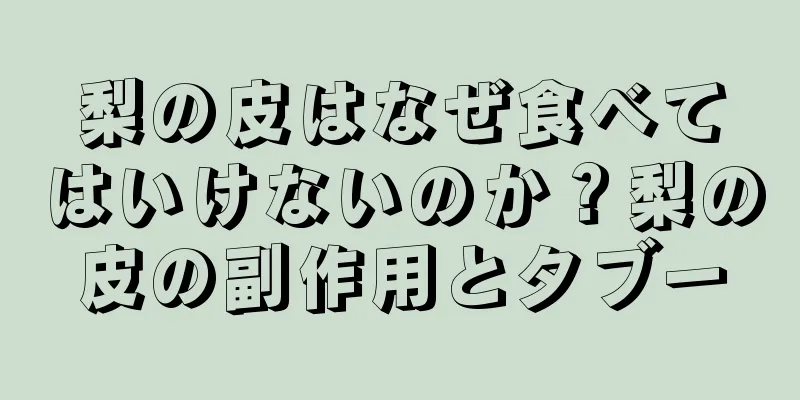 梨の皮はなぜ食べてはいけないのか？梨の皮の副作用とタブー