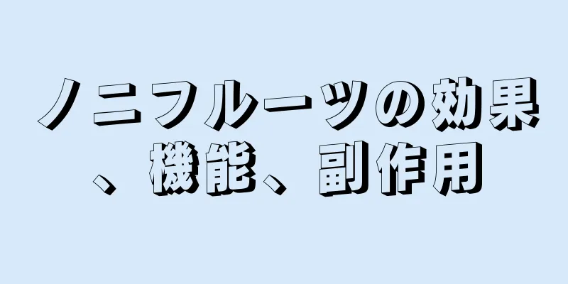 ノニフルーツの効果、機能、副作用