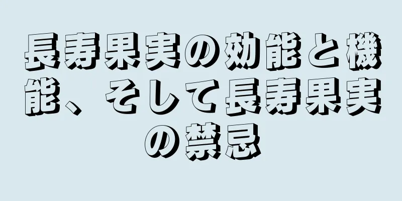 長寿果実の効能と機能、そして長寿果実の禁忌