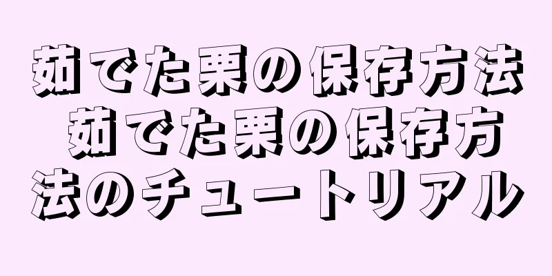 茹でた栗の保存方法 茹でた栗の保存方法のチュートリアル