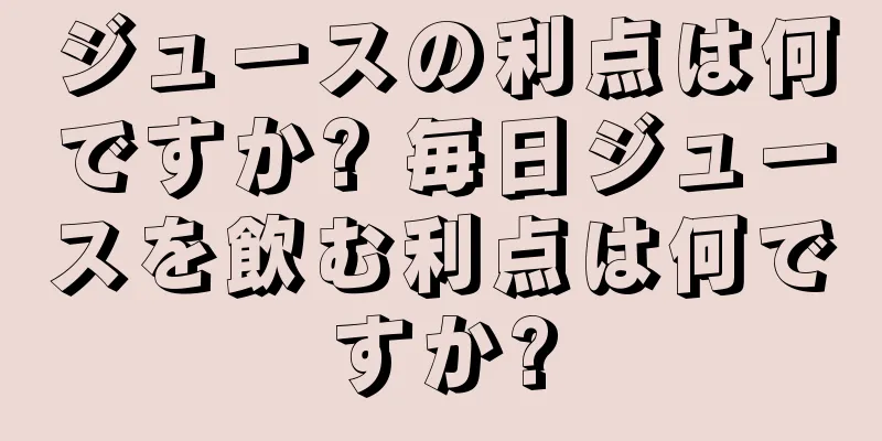 ジュースの利点は何ですか? 毎日ジュースを飲む利点は何ですか?