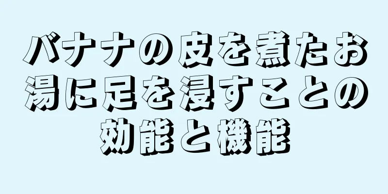 バナナの皮を煮たお湯に足を浸すことの効能と機能