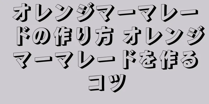オレンジマーマレードの作り方 オレンジマーマレードを作るコツ