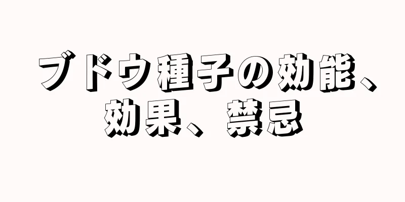 ブドウ種子の効能、効果、禁忌