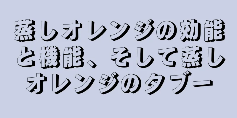 蒸しオレンジの効能と機能、そして蒸しオレンジのタブー