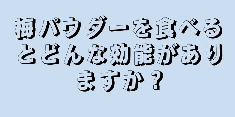 梅パウダーを食べるとどんな効能がありますか？