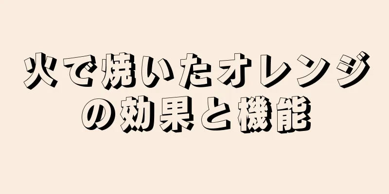 火で焼いたオレンジの効果と機能
