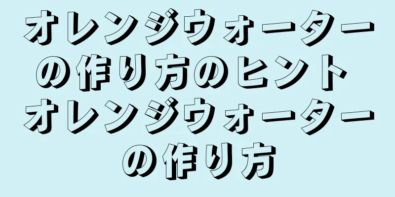 オレンジウォーターの作り方のヒント オレンジウォーターの作り方