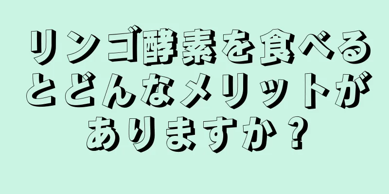 リンゴ酵素を食べるとどんなメリットがありますか？