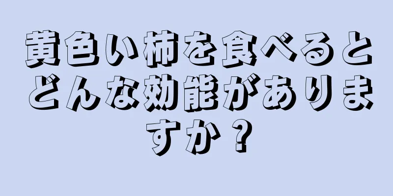 黄色い柿を食べるとどんな効能がありますか？