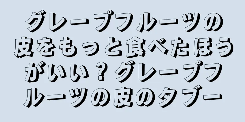 グレープフルーツの皮をもっと食べたほうがいい？グレープフルーツの皮のタブー
