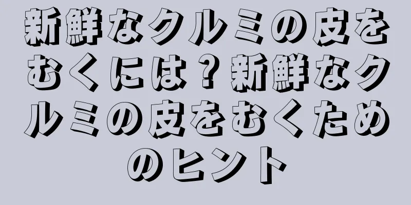 新鮮なクルミの皮をむくには？新鮮なクルミの皮をむくためのヒント