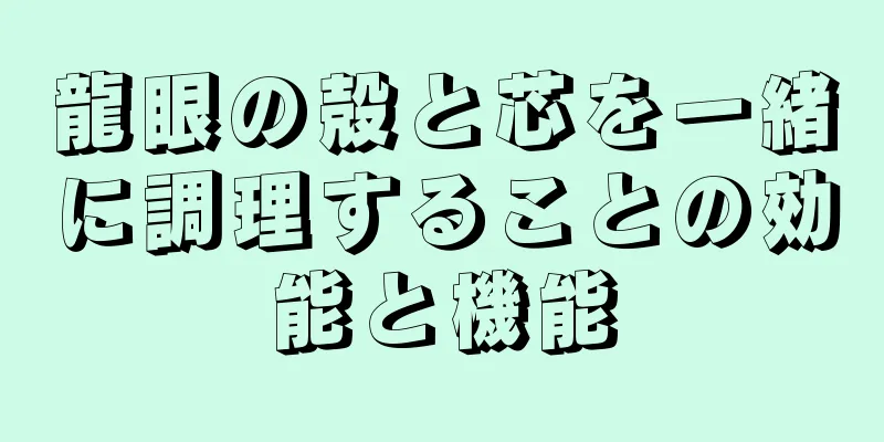 龍眼の殻と芯を一緒に調理することの効能と機能