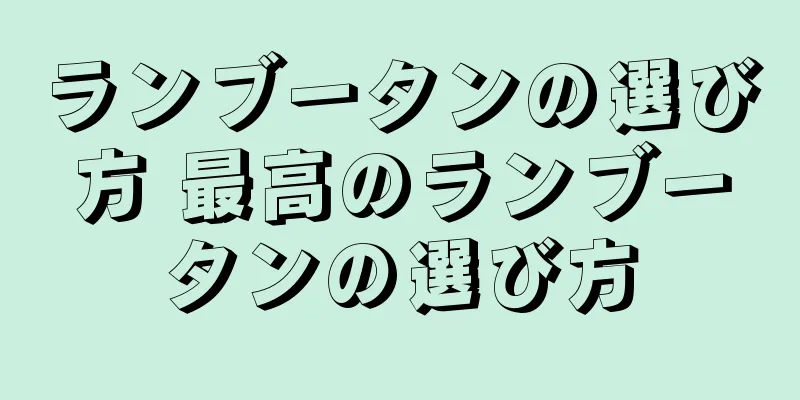ランブータンの選び方 最高のランブータンの選び方