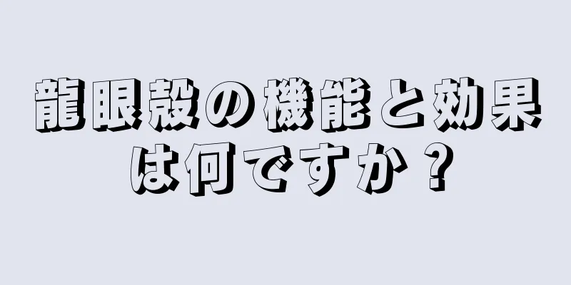 龍眼殻の機能と効果は何ですか？