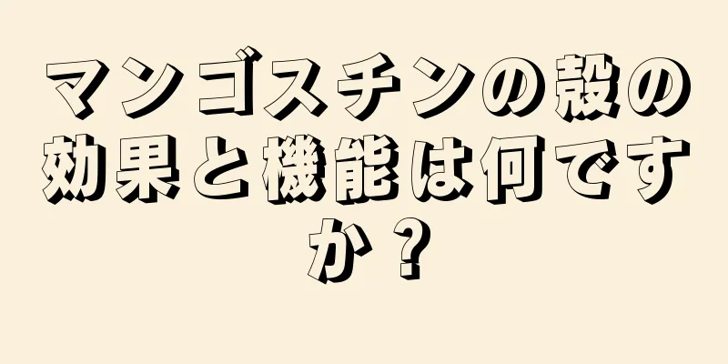 マンゴスチンの殻の効果と機能は何ですか？