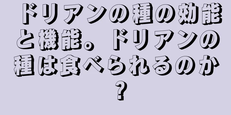 ドリアンの種の効能と機能。ドリアンの種は食べられるのか？