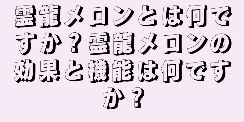 霊龍メロンとは何ですか？霊龍メロンの効果と機能は何ですか？