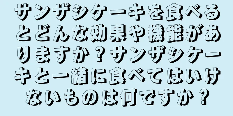 サンザシケーキを食べるとどんな効果や機能がありますか？サンザシケーキと一緒に食べてはいけないものは何ですか？