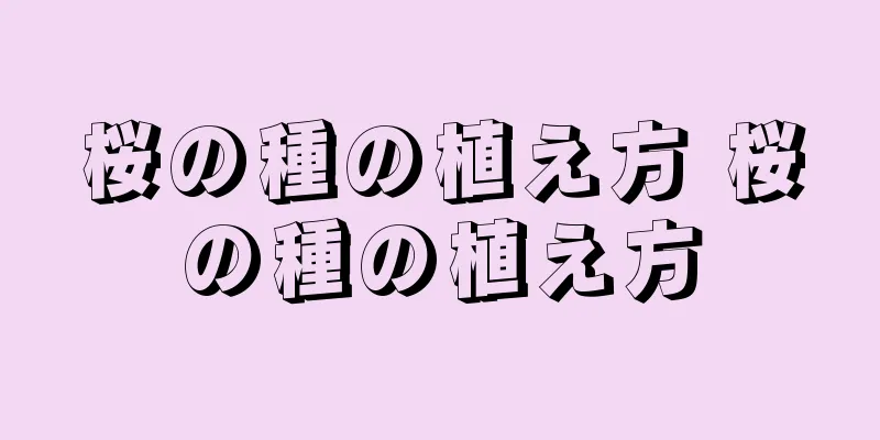桜の種の植え方 桜の種の植え方