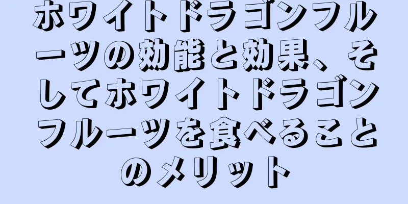 ホワイトドラゴンフルーツの効能と効果、そしてホワイトドラゴンフルーツを食べることのメリット