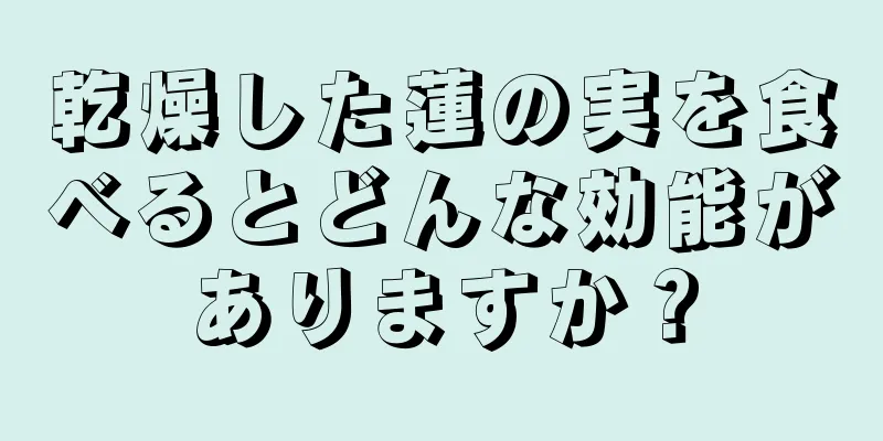 乾燥した蓮の実を食べるとどんな効能がありますか？