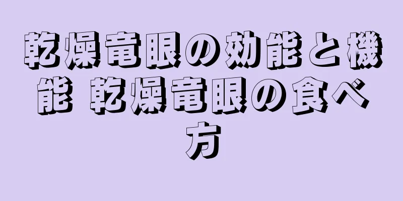 乾燥竜眼の効能と機能 乾燥竜眼の食べ方