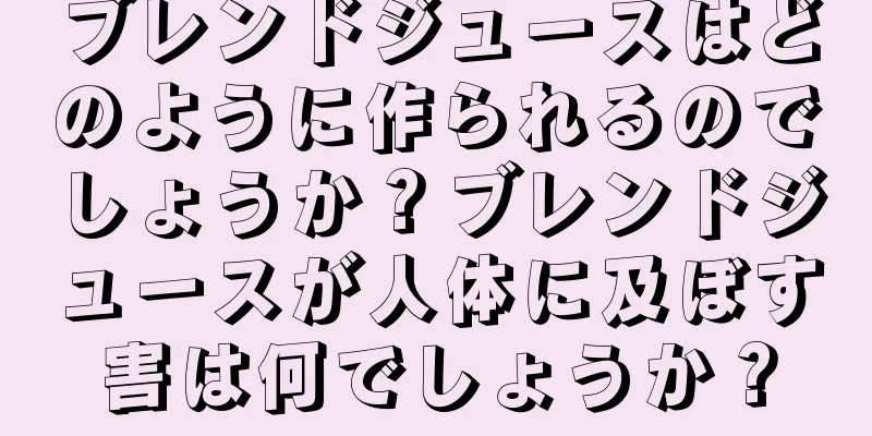 ブレンドジュースはどのように作られるのでしょうか？ブレンドジュースが人体に及ぼす害は何でしょうか？