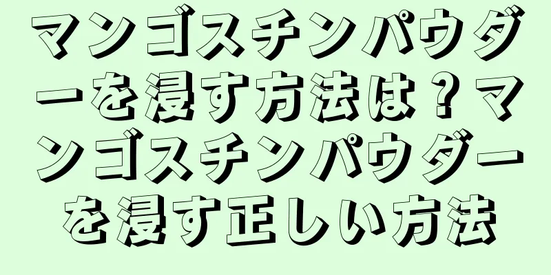 マンゴスチンパウダーを浸す方法は？マンゴスチンパウダーを浸す正しい方法