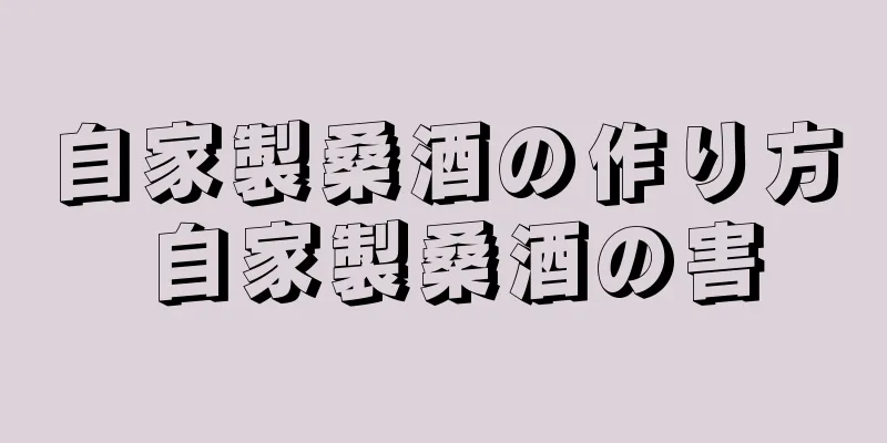 自家製桑酒の作り方 自家製桑酒の害