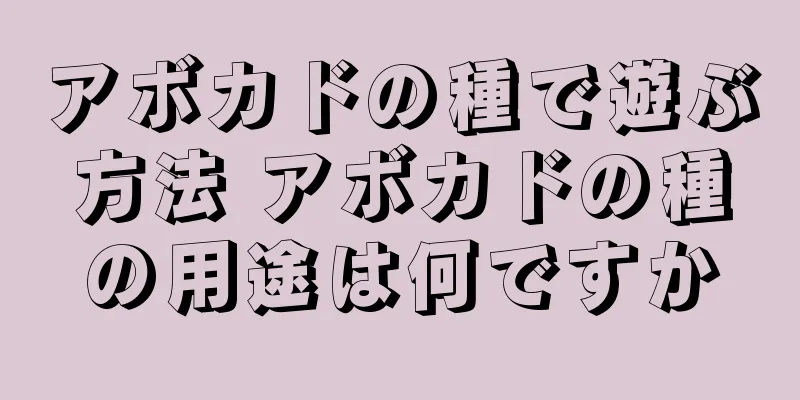 アボカドの種で遊ぶ方法 アボカドの種の用途は何ですか