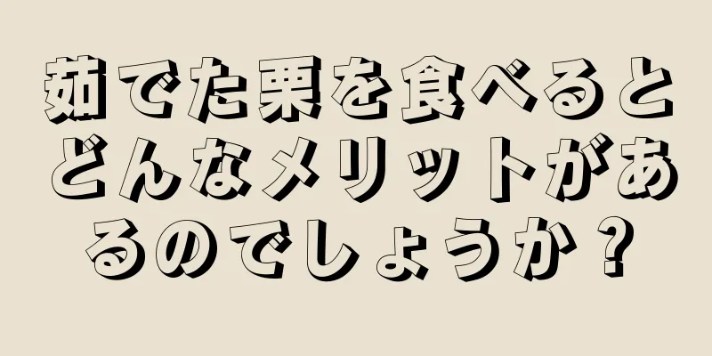 茹でた栗を食べるとどんなメリットがあるのでしょうか？