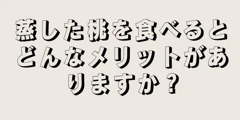 蒸した桃を食べるとどんなメリットがありますか？