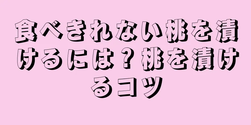食べきれない桃を漬けるには？桃を漬けるコツ