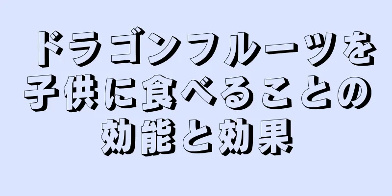 ドラゴンフルーツを子供に食べることの効能と効果