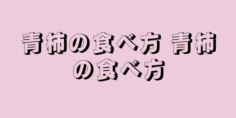 青柿の食べ方 青柿の食べ方