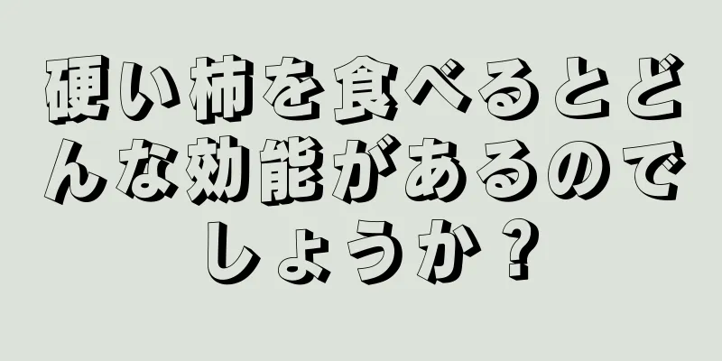 硬い柿を食べるとどんな効能があるのでしょうか？